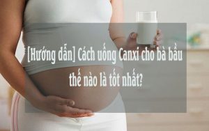 [Hướng dẫn] Cách uống Canxi cho bà bầu thế nào là tốt nhất?