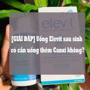 [GIẢI ĐÁP] Uống Elevit sau sinh có cần uống thêm Canxi không?