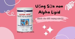 Sữa non Alpha Lipid dành cho những đối tượng nào?